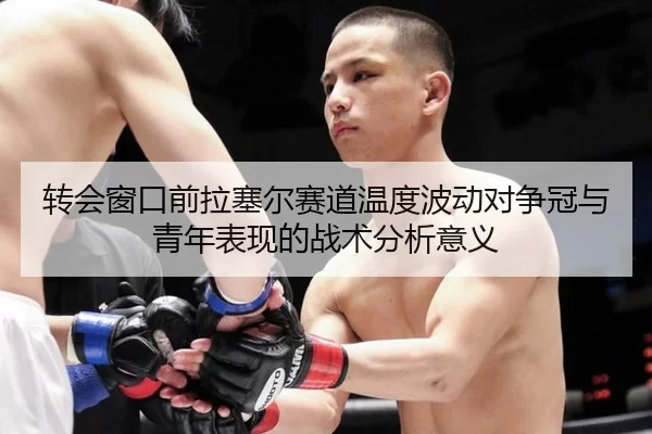 转会窗口前拉塞尔赛道温度波动对争冠与青年表现的战术分析意义